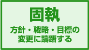 固執 方針・戦略・目標の変更に躊躇する