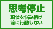 思考停止 現状を悩み続け前に行動しない